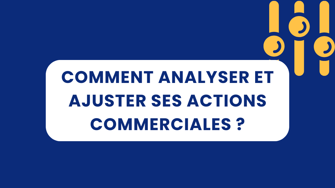 Comment analyser et ajuster ses actions commerciales ?