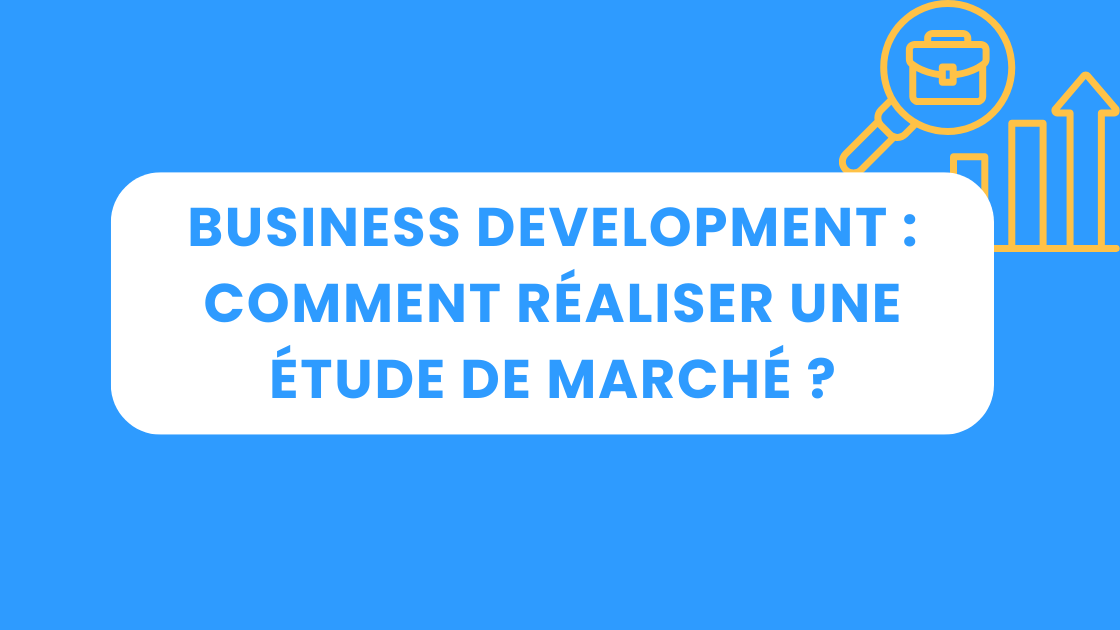 Business Development : Comment réaliser une étude de marché ?