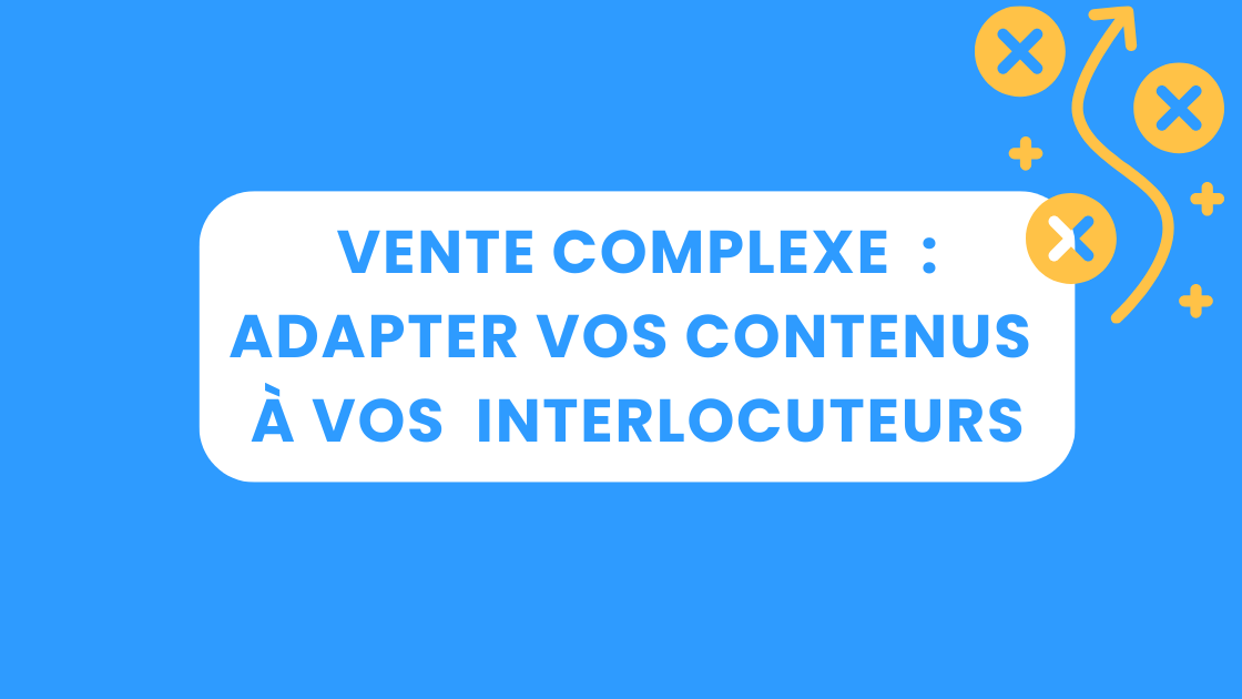 Vente complexe : adapter vos contenus à vos interlocuteurs